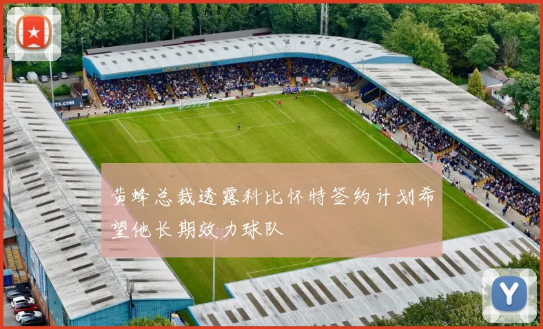 黄蜂总裁透露科比怀特签约计划希望他长期效力球队