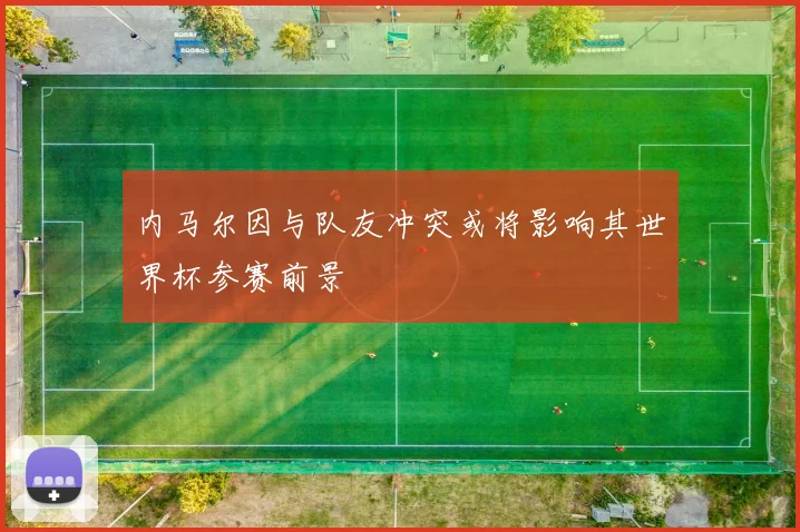 内马尔因与队友冲突或将影响其世界杯参赛前景