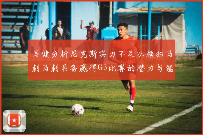 马健分析尼克斯实力不足以横扫马刺马刺具备赢得G3比赛的潜力与能力