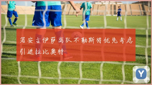 若安古伊萨离队不勒斯将优先考虑引进拉比奥特