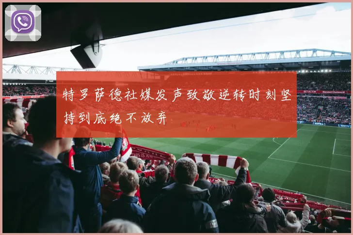特罗萨德社媒发声致敬逆转时刻坚持到底绝不放弃