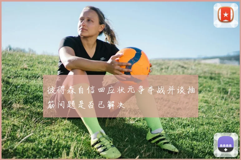 彼得森自信回应状元争夺战并谈抽筋问题是否已解决