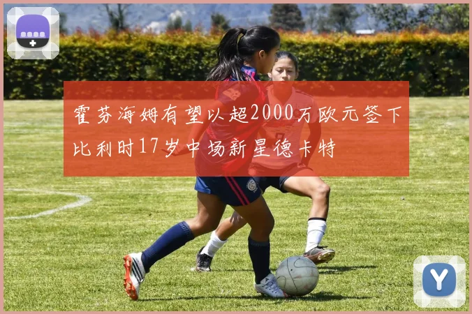 霍芬海姆有望以超2000万欧元签下比利时17岁中场新星德卡特