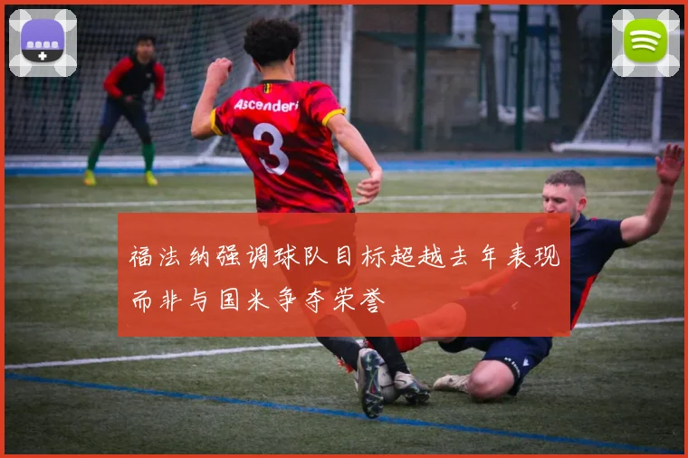 福法纳强调球队目标超越去年表现而非与国米争夺荣誉