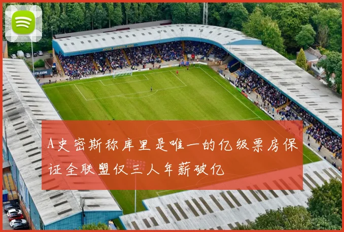 A史密斯称库里是唯一的亿级票房保证全联盟仅三人年薪破亿