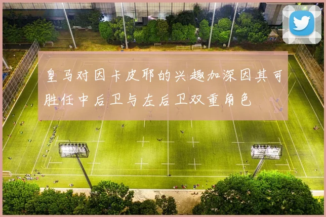皇马对因卡皮耶的兴趣加深因其可胜任中后卫与左后卫双重角色